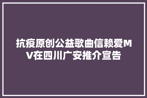 抗疫原创公益歌曲信赖爱MV在四川广安推介宣告