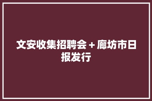 文安收集招聘会＋廊坊市日报发行