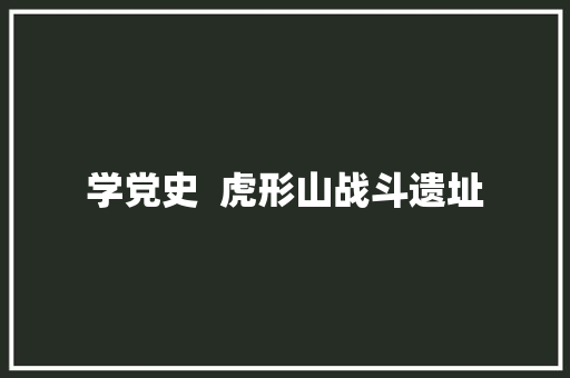 学党史  虎形山战斗遗址