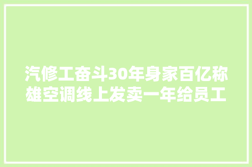 汽修工奋斗30年身家百亿称雄空调线上发卖一年给员工发23亿 汽车知识