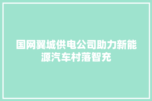 国网翼城供电公司助力新能源汽车村落智充