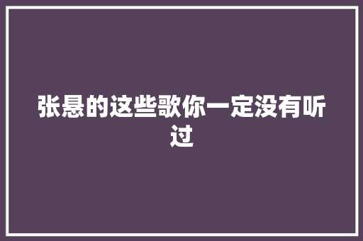 张悬的这些歌你一定没有听过 休闲娱乐