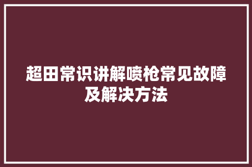 超田常识讲解喷枪常见故障及解决方法