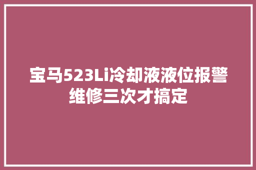 宝马523Li冷却液液位报警维修三次才搞定