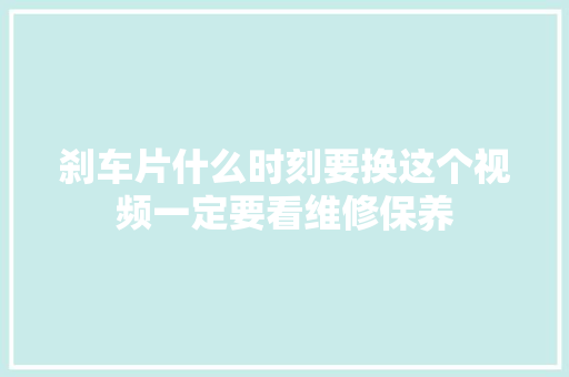 刹车片什么时刻要换这个视频一定要看维修保养