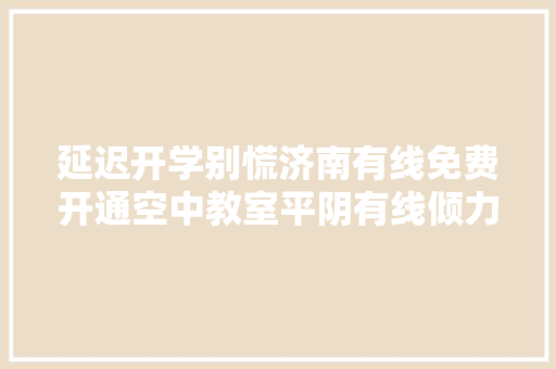 延迟开学别慌济南有线免费开通空中教室平阴有线倾力保障