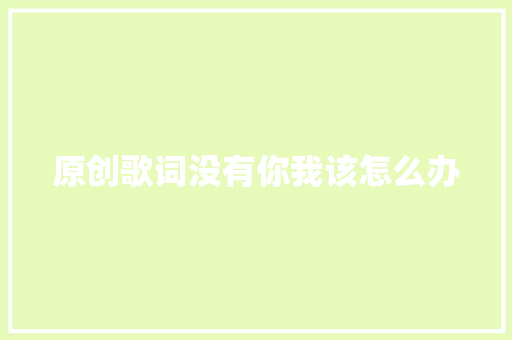 原创歌词没有你我该怎么办 休闲娱乐