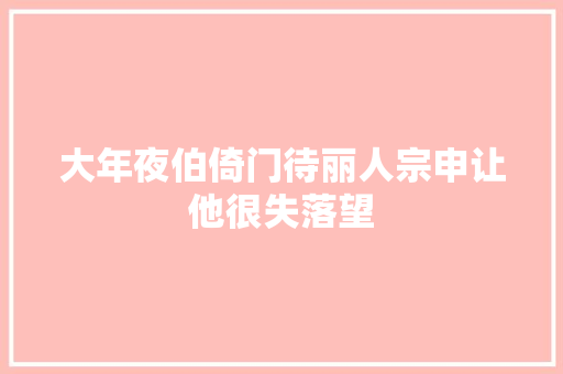 大年夜伯倚门待丽人宗申让他很失落望