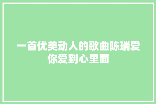 一首优美动人的歌曲陈瑞爱你爱到心里面