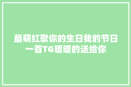 最萌红歌你的生日我的节日一首TG暖暖的送给你