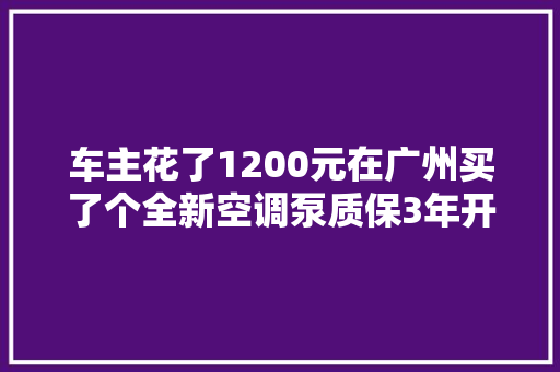 车主花了1200元在广州买了个全新空调泵质保3年开箱考验之后维修师傅笑了