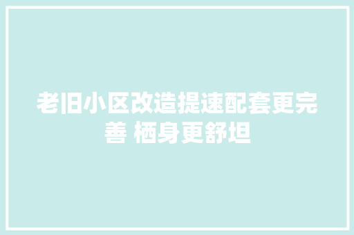 老旧小区改造提速配套更完善 栖身更舒坦