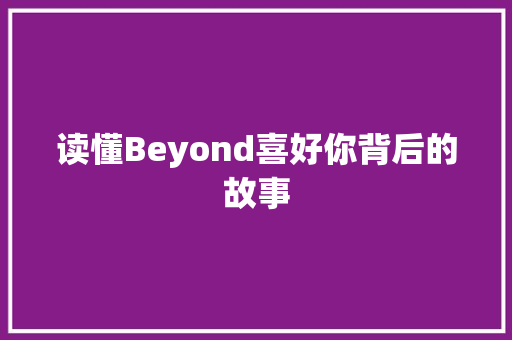 读懂Beyond喜好你背后的故事