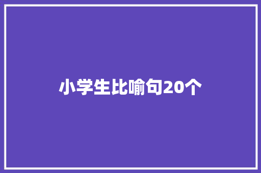小学生比喻句20个 知识百科