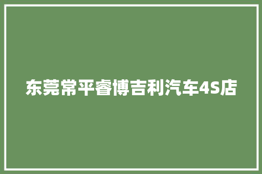 东莞常平睿博吉利汽车4S店