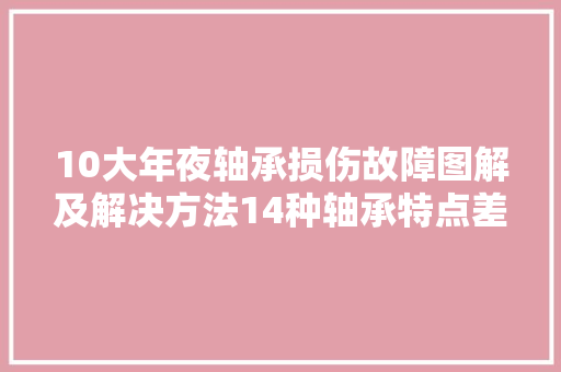 10大年夜轴承损伤故障图解及解决方法14种轴承特点差异和用途