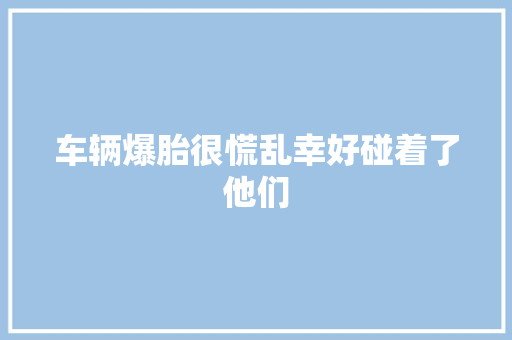 车辆爆胎很慌乱幸好碰着了他们