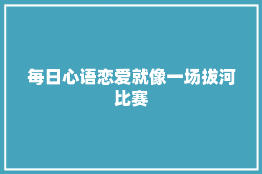 每日心语恋爱就像一场拔河比赛