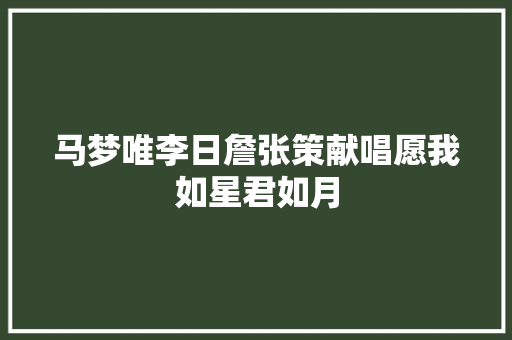 马梦唯李日詹张策献唱愿我如星君如月