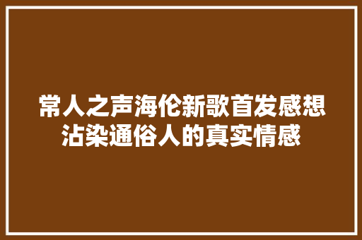 常人之声海伦新歌首发感想沾染通俗人的真实情感