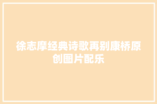 徐志摩经典诗歌再别康桥原创图片配乐