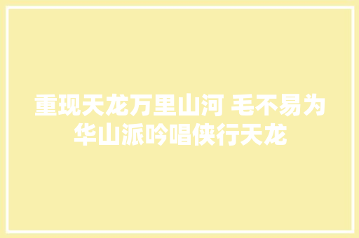 重现天龙万里山河 毛不易为华山派吟唱侠行天龙