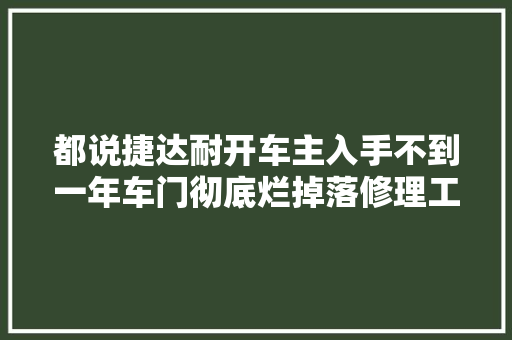 都说捷达耐开车主入手不到一年车门彻底烂掉落修理工捷达通病