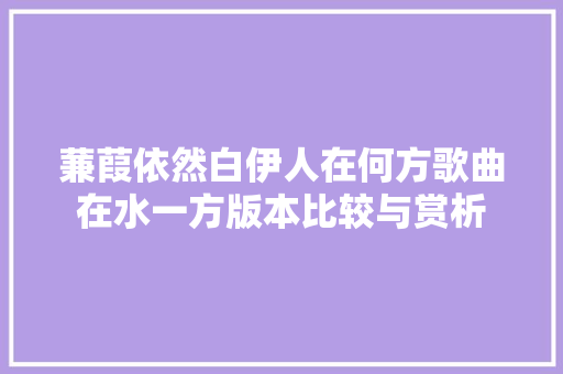 蒹葭依然白伊人在何方歌曲在水一方版本比较与赏析