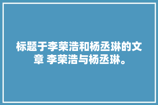 标题于李荣浩和杨丞琳的文章 李荣浩与杨丞琳。