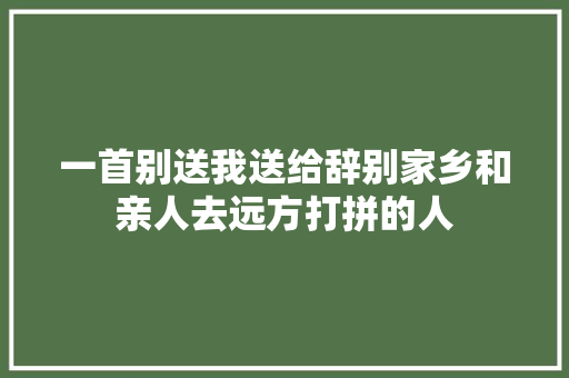 一首别送我送给辞别家乡和亲人去远方打拼的人