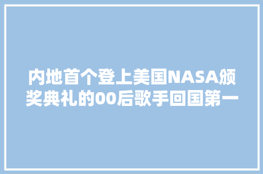 内地首个登上美国NASA颁奖典礼的00后歌手回国第一场比赛炸了