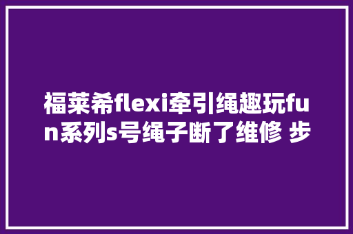 福莱希flexi牵引绳趣玩fun系列s号绳子断了维修 步骤1