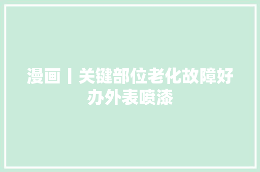 漫画丨关键部位老化故障好办外表喷漆