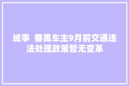城事  番禺车主9月前交通违法处理政策暂无变革