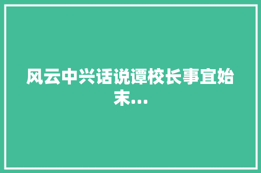 风云中兴话说谭校长事宜始末…