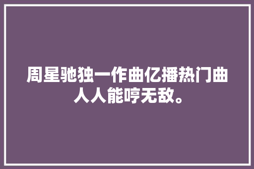 周星驰独一作曲亿播热门曲人人能哼无敌。