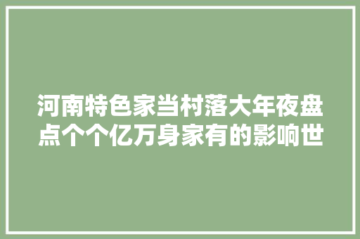 河南特色家当村落大年夜盘点个个亿万身家有的影响世界