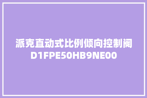 派克直动式比例倾向控制阀D1FPE50HB9NE00