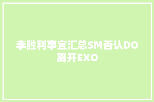 李胜利事宜汇总SM否认DO离开EXO