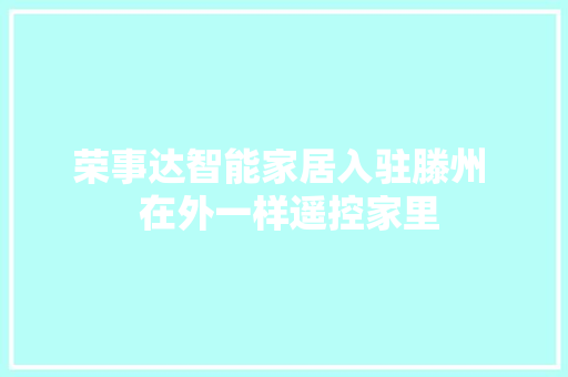 荣事达智能家居入驻滕州  在外一样遥控家里