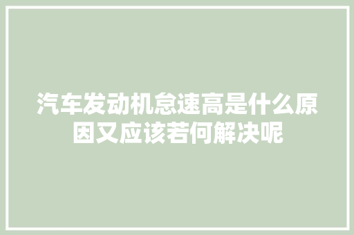 汽车发动机怠速高是什么原因又应该若何解决呢