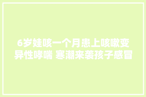 6岁娃咳一个月患上咳嗽变异性哮喘 寒潮来袭孩子感冒咳嗽要当心