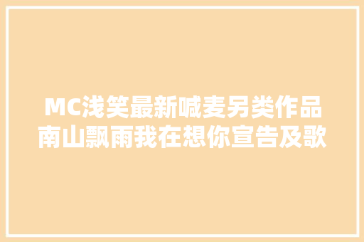 MC浅笑最新喊麦另类作品南山飘雨我在想你宣告及歌词