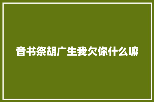 音书祭胡广生我欠你什么嘛