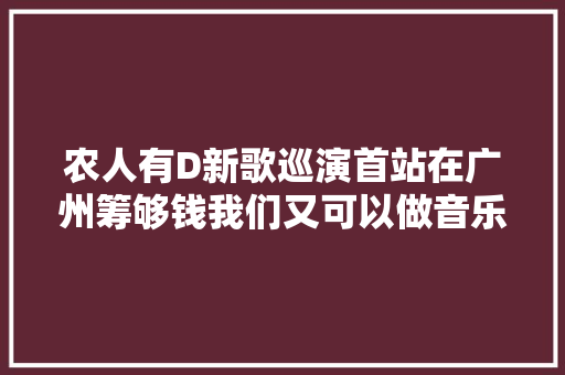 农人有D新歌巡演首站在广州筹够钱我们又可以做音乐了
