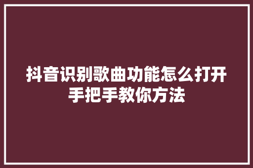 抖音识别歌曲功能怎么打开手把手教你方法