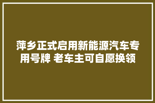 萍乡正式启用新能源汽车专用号牌 老车主可自愿换领