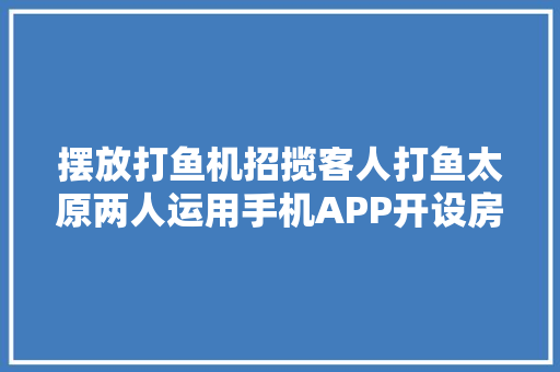 摆放打鱼机招揽客人打鱼太原两人运用手机APP开设房间干这个