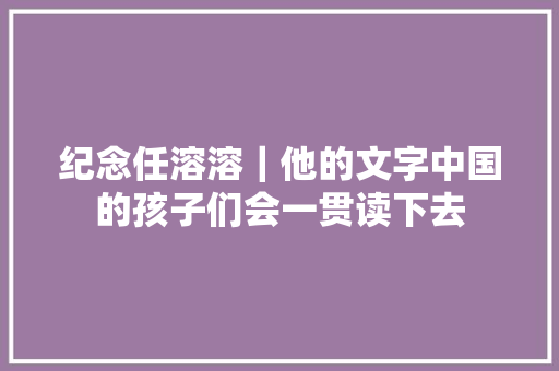 纪念任溶溶｜他的文字中国的孩子们会一贯读下去