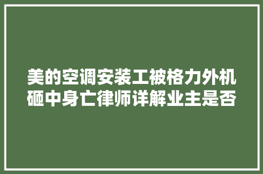 美的空调安装工被格力外机砸中身亡律师详解业主是否需承担责任